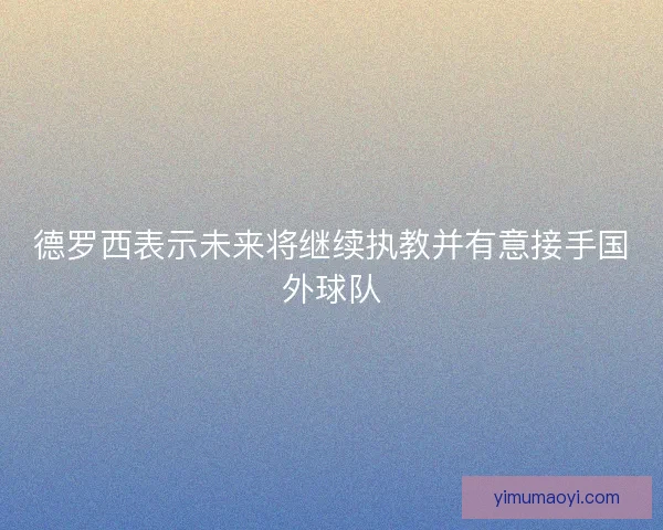德罗西表示未来将继续执教并有意接手国外球队