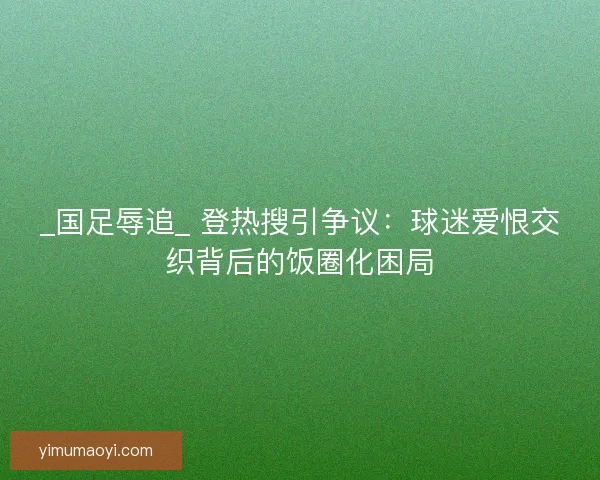 _国足辱追_ 登热搜引争议：球迷爱恨交织背后的饭圈化困局