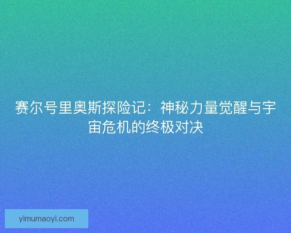赛尔号里奥斯探险记:神秘力量觉醒与宇宙危机的终极对决 赛尔号里奥斯探险记:神秘力量觉醒与宇宙危机的终极对决