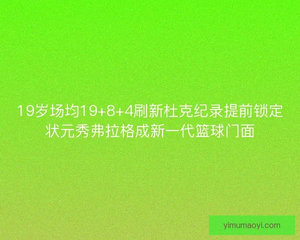19岁场均19+8+4刷新杜克纪录提前锁定状元秀弗拉格成新一代篮球门面 19岁场均19+8+4刷新杜克纪录提前锁定状元秀弗拉格成新一代篮球门面