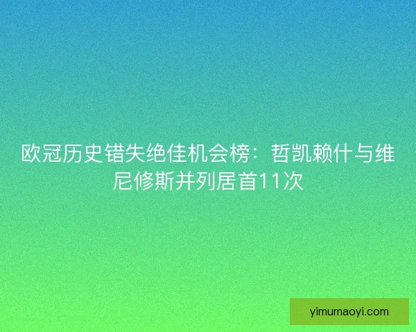 欧冠历史错失绝佳机会榜：哲凯赖什与维尼修斯并列居首11次