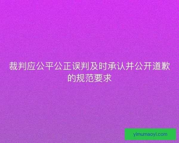 裁判应公平公正误判及时承认并公开道歉的规范要求