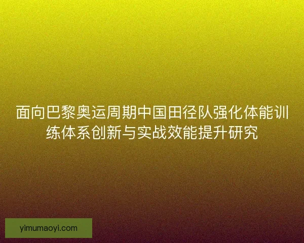 面向巴黎奥运周期中国田径队强化体能训练体系创新与实战效能提升研究