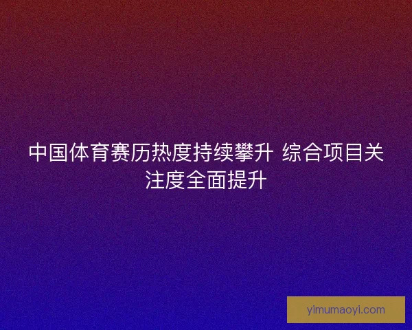 中国体育赛历热度持续攀升 综合项目关注度全面提升